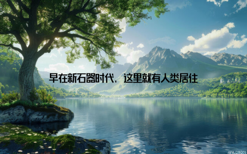 早在新石器时代, 这里就有人类居住