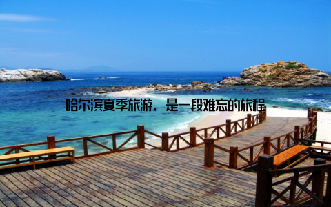 哈尔滨夏季旅游, 是一段难忘的旅程