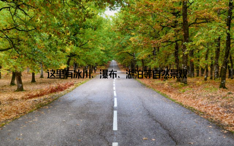 这里有冰川、瀑布、湖泊等自然景观