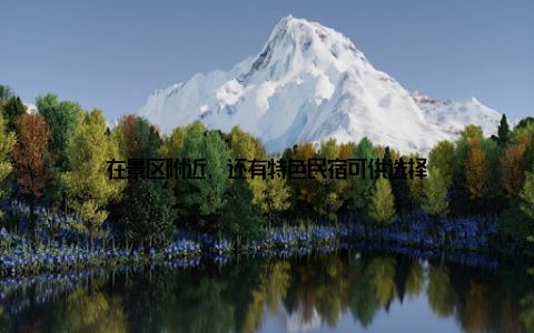 在景区附近, 还有特色民宿可供选择