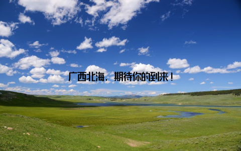 广西北海, 期待你的到来!