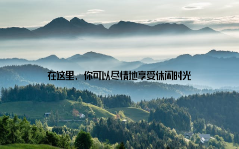 在这里, 你可以尽情地享受休闲时光