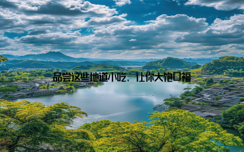 品尝这些地道小吃, 让你大饱口福