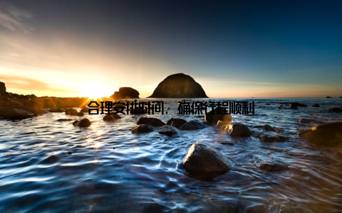 合理安排时间, 确保行程顺利