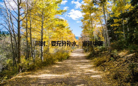 同时, 要充分补水, 避免中暑