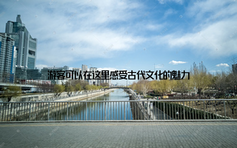 游客可以在这里感受古代文化的魅力