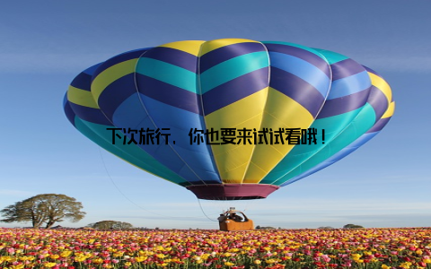 下次旅行, 你也要来试试看哦!