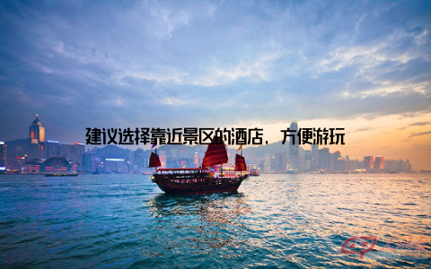 建议选择靠近景区的酒店, 方便游玩