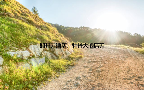 如开元酒店、牡丹大酒店等